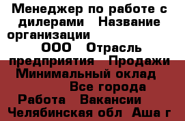 Менеджер по работе с дилерами › Название организации ­ SkyNet telecom, ООО › Отрасль предприятия ­ Продажи › Минимальный оклад ­ 40 000 - Все города Работа » Вакансии   . Челябинская обл.,Аша г.